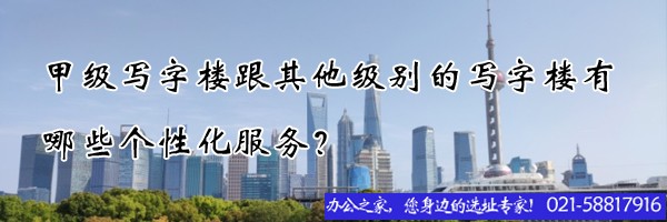 甲級(jí)寫(xiě)字樓跟其他級(jí)別的寫(xiě)字樓有哪些個(gè)性化服務(wù)？