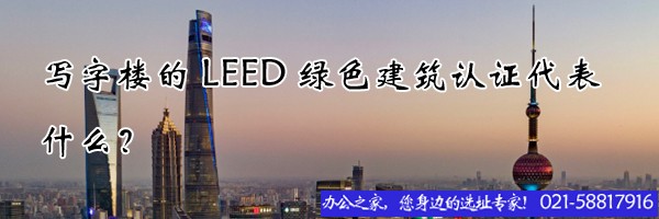 寫(xiě)字樓的LEED綠色建筑認(rèn)證代表什么？